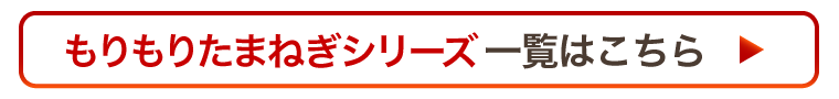 もりもりたまねぎシリーズ一覧はこちら