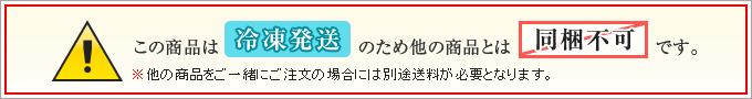 冷凍クール便出荷のため、他の温度帯の商品とは同梱出荷が出来ません。