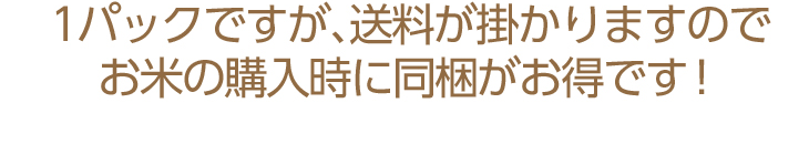 1パックですが、送料が掛かりますのでお米の購入時に同梱がお得です