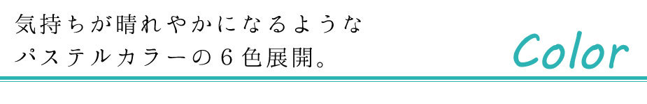 気持ちが晴れやかになるようなパステルカラーの６色展開。