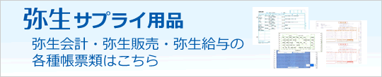 弥生サプライ用品　弥生会計・弥生販売・弥生給与の各種帳票類はこちら