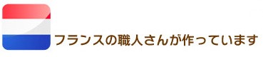 フランス人の職人さんが作っています