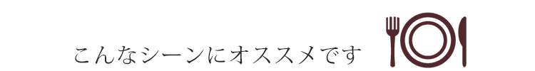 こんなシーンにおすすめ