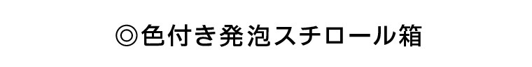 ◎色付き発泡スチロール箱