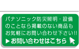 パナソニック防災照明のことなら掲載のない商品も、こちらからお気軽にお問い合わせ下さい！！