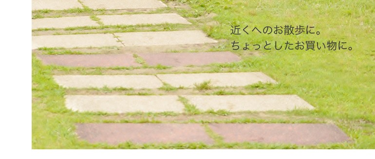 近くのお散歩に。ちょっとしたお買い物に。