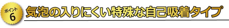 【ポイント6】　気泡の入りにくい特殊な自己吸着タイプ