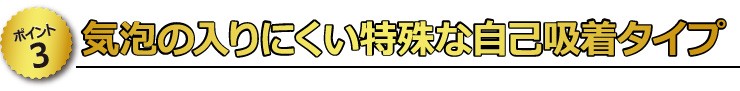 【ポイント3】　気泡の入りにくい特殊な自己吸着タイプ