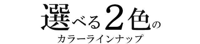 選べる2色のカラーラインナップ