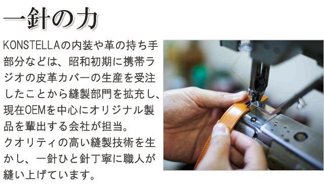一針の力。「KONSTELLA」の内装や革の持ち手部分などは、昭和初期に携帯ラジオの皮革カバーの生産を受注したことから縫製部門を拡充し、現在OEMを中心にオリジナル製品を輩出する会社が担当。クオリティの高い縫製技術を生かし、一針ひと針丁寧に職人が縫い上げています。