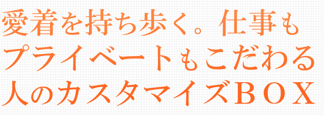 愛着を持ち歩く。仕事もプライベートもこだわる人のカスタマイズＢＯＸ。