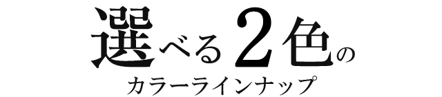 選べる2色のカラーラインナップ