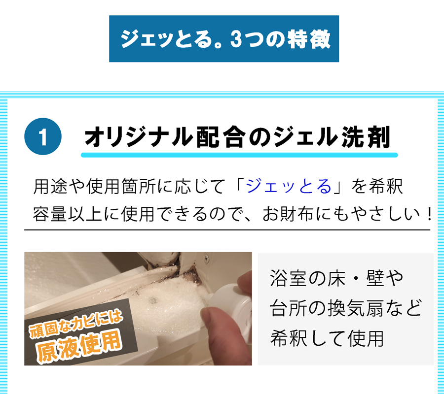 ジェッとる３つの特徴。液だれしにくいジェルタイプで用途や使用箇所に応じて希釈して使用。容量以上に使用可能なのでとても経済的。