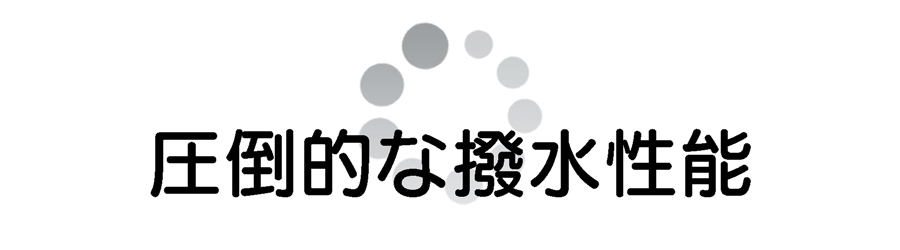 圧倒的な撥水性能。