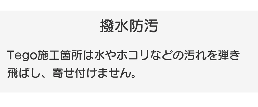 Tego施工箇所は水・ホコリなど弾き飛ばし寄せ付けません。