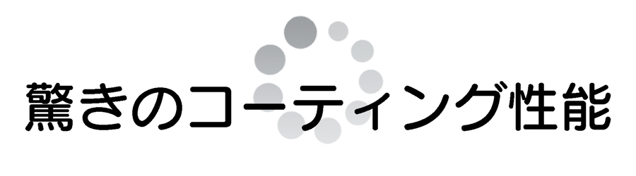 驚きのコーティング性能。