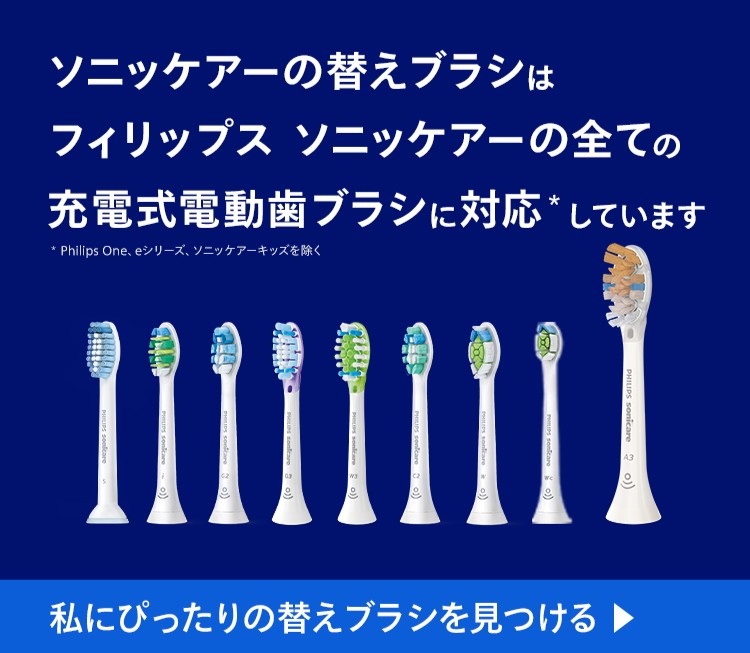 ソニッケアーの替えブラシはフィリップス ソニッケアーの全ての充電式電動歯ブラジ*に対応しています *Philips One、eシリーズ、ソニッケアーキッズを除く 私にぴったりの替えブラシを見つける