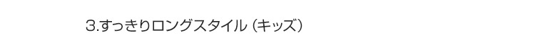 3.すっきりロングスタイル（キッズ）
