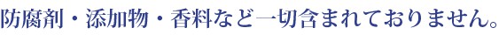 防腐剤・添加物・香料など一切含まれておりません