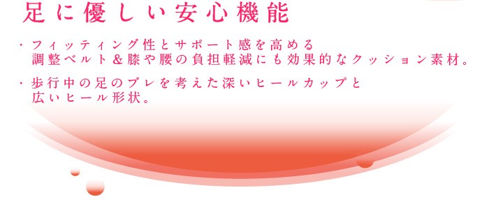 足に優しい安心機能、フィッティング性とサポート感を高める調整ベルト＆膝や腰の負担軽減にも効果的なクッション素材。歩行中の足のブレを考えた深いヒールカップと広いヒール形状。