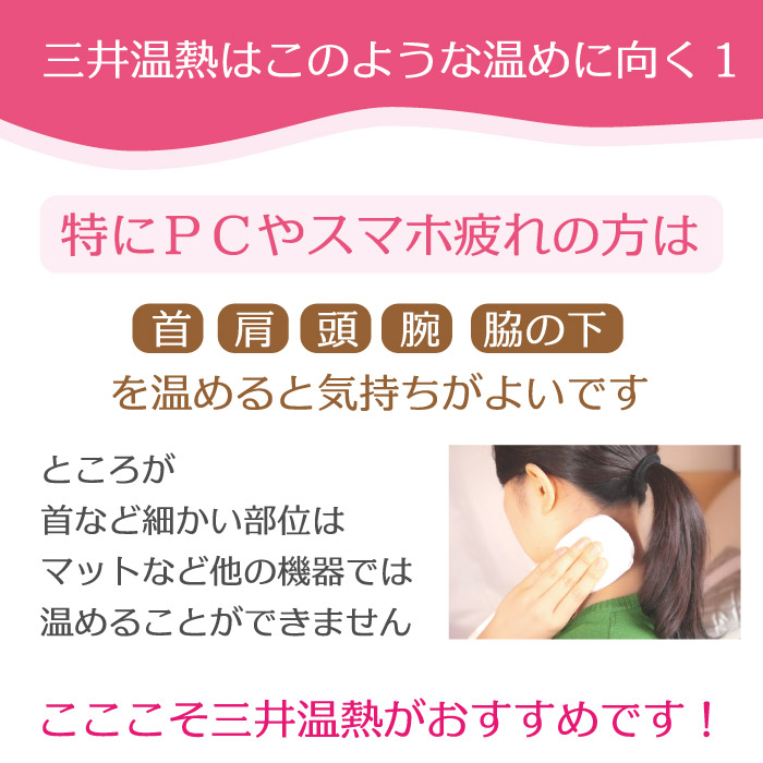 三井温熱はこのような温めに向く。特にパソコンやスマホ疲れの方には。首、肩、頭、腕、脇の下を温める。