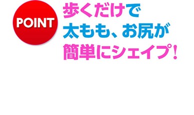 歩くだけで太もも、お尻が簡単シェイプ！