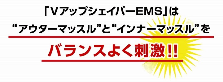 「VアップシェイパーEMS」はアウターマッスルとインナーマッスルをバランスよく刺激！！