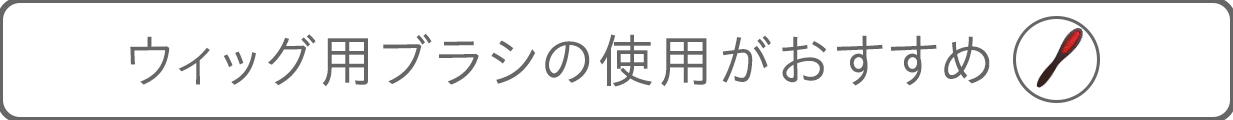 ウィッグ用ブラシの使用がオススメ