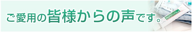 プロポデンタルEX薬用ハミガキ　ご愛用の皆様からの声です