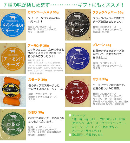 8種類の味が楽しめます ギフトにもオススメです。カマンベール40gクリーミーなコクのある味。人気No.1!種類:プロセスチーズ原材料:ナチュラルチーズ、バター、乳化剤アーモンド 35gお子様に大人気。甘い香りが食欲をそそります。種類:プロセスチーズ原材料:ナチュラルチーズ、アーモンド、乳化剤、香料ワサビ 35gワサビの風味とチーズの香りがとてもよく合います。種類:プロセスチーズ原材料:ナチュラルチーズ、わさび、乳化剤、香辛料抽出物、着色料(葉緑素)スモーク 30g桜のチップでスモークした一口サイズのスモークチーズ。種類:プロセスチーズ原材料:ナチュラルチーズ、乳化剤プレーン 35g良質のナチュラルチーズを溶かして、時間をかけて作りました。種類:プロセスチーズ原材料:ナチュラルチーズ、乳化剤サラミ 35gチーズとサラミは定番です。お酒のおつまみに最適です。種類:プロセスチーズ原材料:ナチュラルチーズ、サラミソーセージ、乳化剤、調味料(アミノ酸)、ピロリン酸K、酸化防止剤(V.C)、発色剤(亜硝酸Na)、(原材料の一部に牛肉、豚肉を含む)ブラックペッパー35gブラックペッパーの香りがチーズを飽きさせません。種類:プロセスチーズ原材料:ナチュラルチーズ、黒胡椒、乳化剤7種類 各35g(プレーンのみ30g) 12個入り製造日により画像と組合せが異なる場合がございます。あらかじめご了承ください。賞味期限:冷蔵約90日