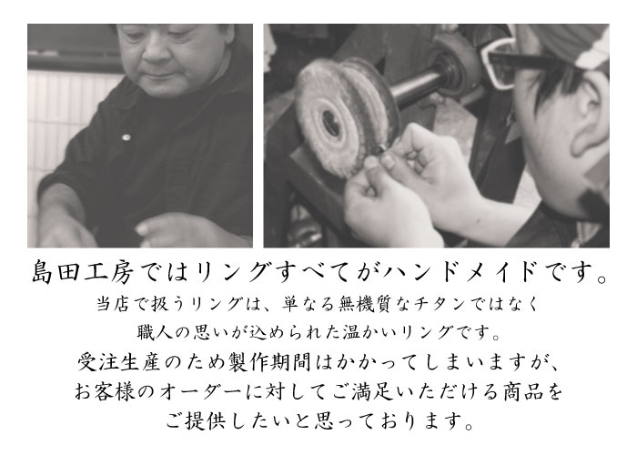 島田工房の指輪はすべてハンドメイドです。無機質なチタンではなく職人の思いが込められた温かいリングです。