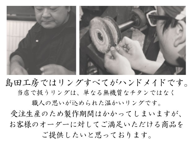 島田工房の指輪はすべてハンドメイドです。無機質なチタンではなく職人の思いが込められた温かいリングです。