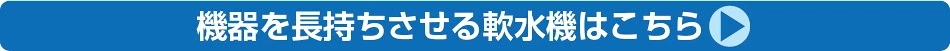 機器を長持ちさせる軟水器はこちら