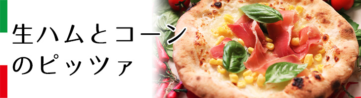 生ハムとコーンのピッツァ