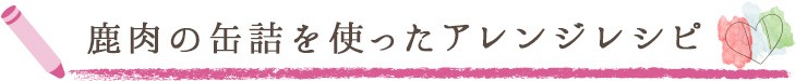 鹿肉の缶詰を使ったアレンジレシピ