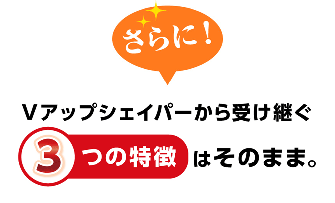 Vアップシェイパーから受け継ぐ3つの特徴はそのまま。