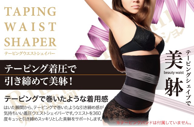 TAPING WAIST SHAPER テーピングウエストシェイパーテーピングシェイプで美躰 beauty waistテーピング着圧で引き締めて美躰！テーピングで巻いたような着用感はいた瞬間から、テーピングで巻いたような引き締め感が気持ちいい着圧ウエストシェイパーです。上使途を360度キュッと引き締めスッキリとした美躰をサポートします。※テーピングバンドは付属していません。