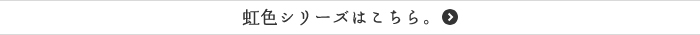 虹色シリーズはこちら