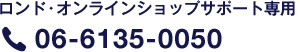 ロンドオンラインショップサポート専用 06-6135-0050