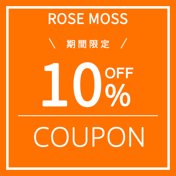 ROSE MOSSの「期間限定！ROSE MOSSストア内指定商品　10％OFFの特別クーポン」のクーポン