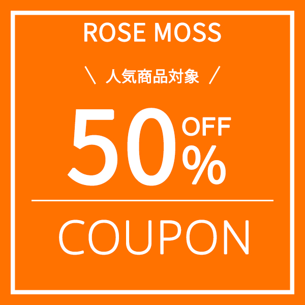 ROSE MOSSの「期間限定！人気商品対象50％OFFの特別クーポン」のクーポン