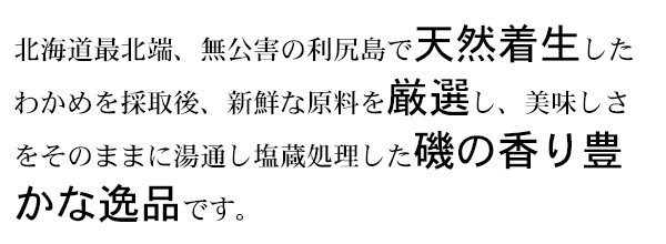 北海道最北端、無公害の利尻島で天然着生したわかめを採取後、新鮮な原料を厳選し、美味しさをそのままに湯通し塩蔵処理した磯の香り豊かな逸品です。