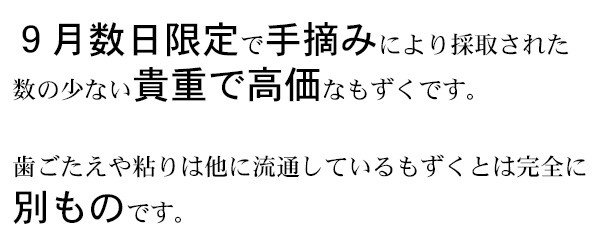 ９月数日限定で手摘みにより採取された数の少ない貴重で高価なもずくです。　歯ごたえや粘りは他に流通しているもずくとは完全に別ものです。