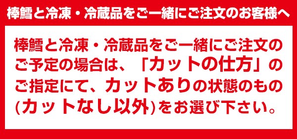 棒鱈と冷凍・冷蔵品をご一緒にご注文のお客様へ　棒鱈と冷凍・冷蔵品をご一緒にご注文のご予定の場合は、「カットの仕方」のご指定にて、カットありの状態のもの（カットなし以外）をお選び下さい