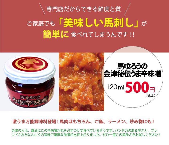 「馬喰ろうの会津秘伝うま辛味噌」激うま万能調味料登場！馬肉はもちろん、ご飯、ラーメン、炒め物にも！会津の人は、醤油にこの辛味噌たれを必ずつけて食べているそうです。パンチ力のある辛さと、ブレンドされたにんにくの旨味で濃厚な味噌が出来上がりました。ぜひ一度この美味しさをお試しください！