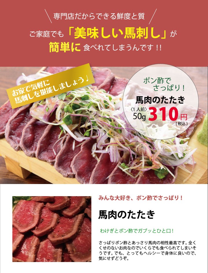 お家で気軽に馬刺しを堪能しましょう。ポン酢でさっぱり！馬肉のたたき。みんな大好き、ポン酢でさっぱり！「馬肉のたたき」わけぎとポン酢でガブッとひと口！さっぱりポン酢とあっさり馬肉の相性最高です。全くくせのないお肉なのでいくらでも食べられてしまいそうです。でも、とってもヘルシーで身体に良いので、気にせずどうぞ。