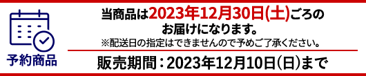 当商品は2023年12月30日(土)のお届けになります。※配送日の指定はできませんので予めご了承ください。販売期間：2023年12月10日（日）まで