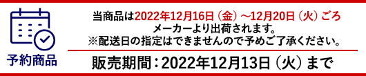 当商品は2022年12月16日（金）〜12月20日（火）ごろメーカーより出荷されます。※配送日の指定はできませんので予めご了承ください。販売期間　〜2022年12月13日（火）まで