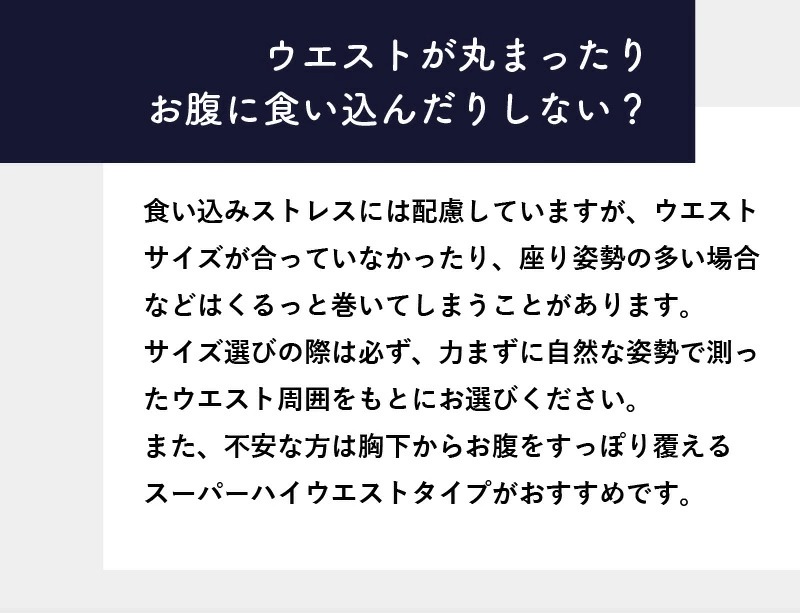 ウエストの巻き返しや、お腹への食い込みが心配な方は、リラックスした状態で測った腹囲をもとにサイズを選びましょう。