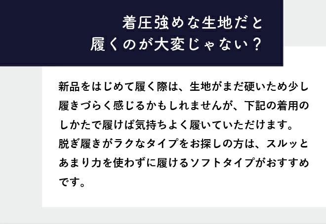 初めて履くときはきつく感じても、履くほどに馴染んでスルッと履きやすくなっていきます。
